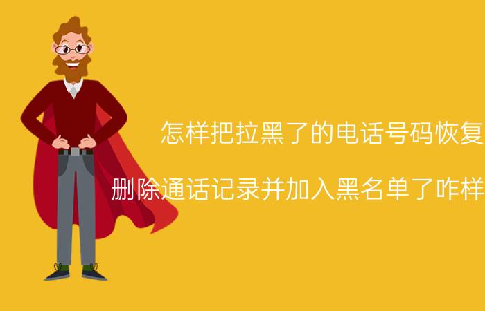 怎样把拉黑了的电话号码恢复 删除通话记录并加入黑名单了咋样找回？